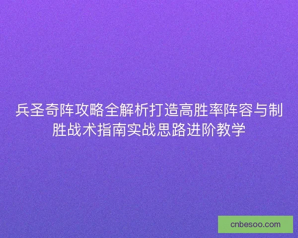 兵圣奇阵攻略全解析打造高胜率阵容与制胜战术指南实战思路进阶教学 兵圣奇阵攻略全解析打造高胜率阵容与制胜战术指南实战思路进阶教学