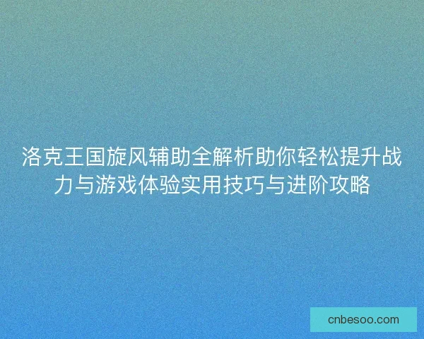 洛克王国旋风辅助全解析助你轻松提升战力与游戏体验实用技巧与进阶攻略