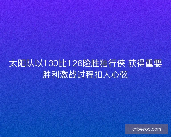 太阳队以130比126险胜独行侠 获得重要胜利激战过程扣人心弦