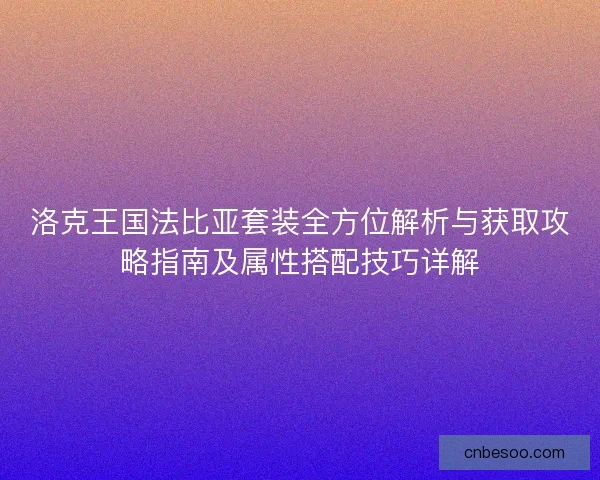 洛克王国法比亚套装全方位解析与获取攻略指南及属性搭配技巧详解