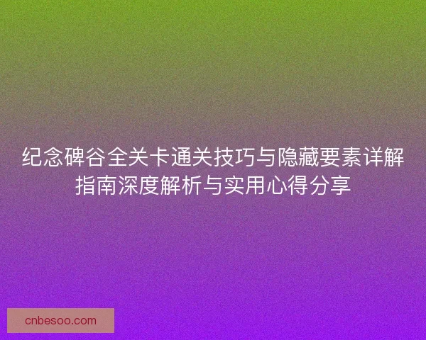 纪念碑谷全关卡通关技巧与隐藏要素详解指南深度解析与实用心得分享
