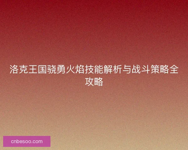 洛克王国骁勇火焰技能解析与战斗策略全攻略